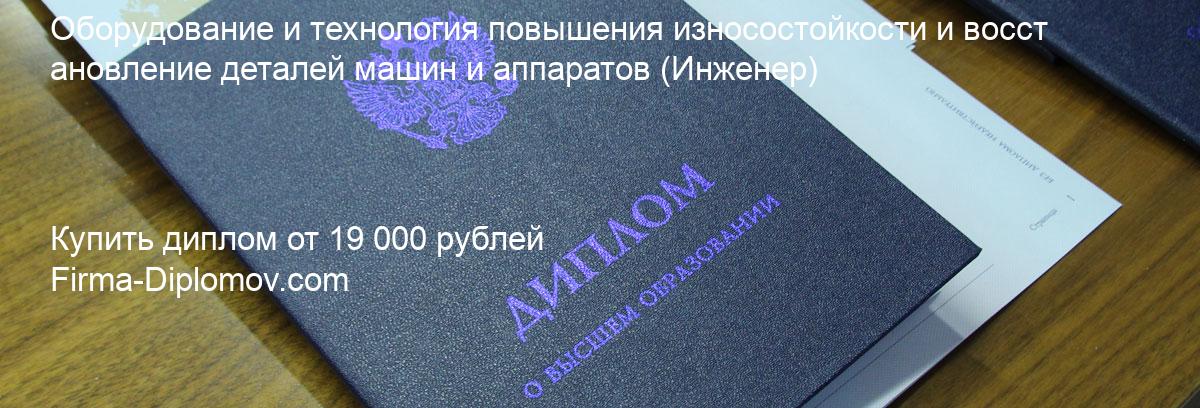 Купить диплом Оборудование и технология повышения износостойкости и восстановление деталей машин и аппаратов, купить диплом о высшем образовании в Владивостоке